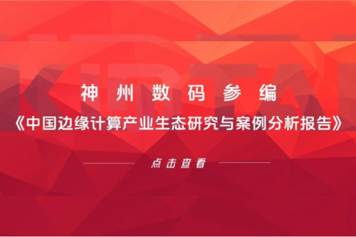 「创」事记丨710公海官网数码参编《中国边缘计算产业生态研究与案例分析报告》